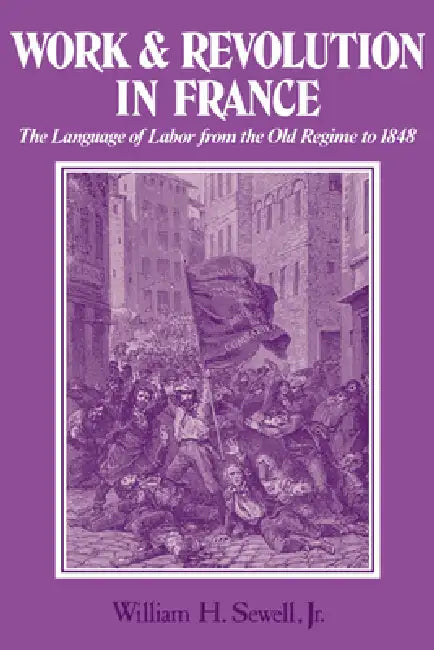 Work and Revolution in France: The Language of Labor from the Old Regime to 1848 by Jr. Sewell William Hamilton, Jr. Sewell