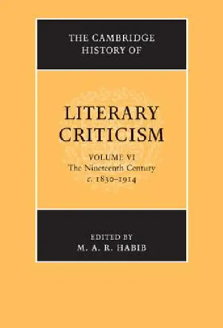 The Cambridge History of Literary Criticism: Volume 6, the Nineteenth Century, C.1830-1914 by M. A. R. Habib