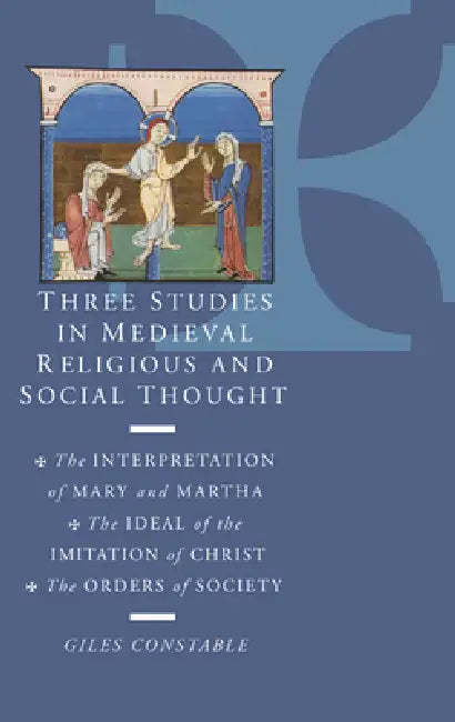 Three Studies in Medieval Religious and Social Thought: The Interpretation of Mary and Martha, the Ideal of the Imitation of Christ, the Orders of Soc by Giles Constable