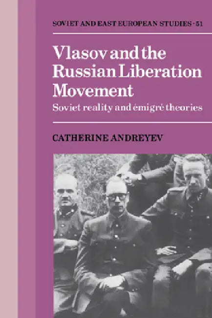 Vlasov and the Russian Liberation Movement: Soviet Reality and Emigre Theories by Catherine Andreyev