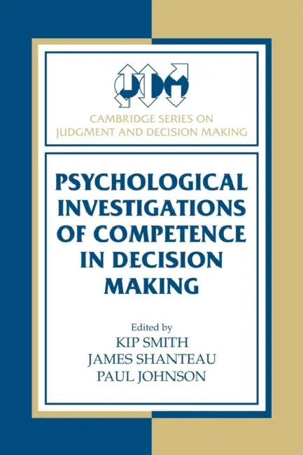 Psychological Investigations of Competence in Decision Making by Kip Smith, James Shanteau, Paul Johnson
