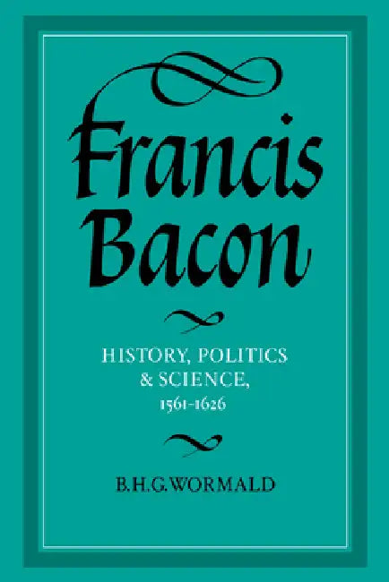 Francis Bacon: History, Politics and Science, 1561 1626 by B. H. G. Wormald, Wormald Brian Harvey Goodwin
