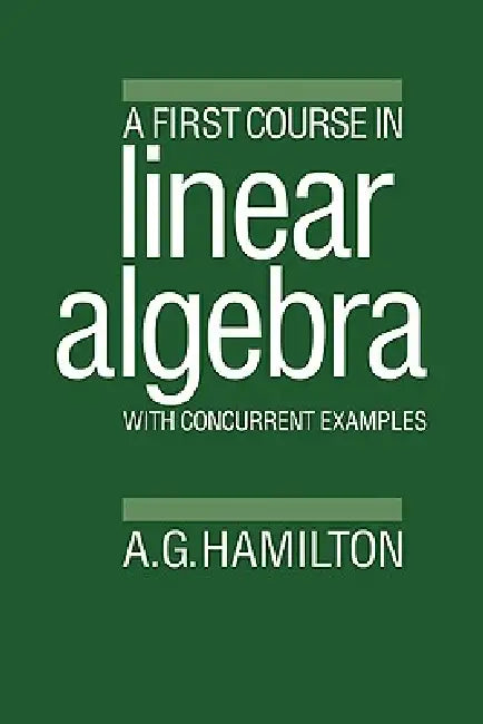 A First Course in Linear Algebra: With Concurrent Examples by A. G. Hamilton, Alan G. Hamilton