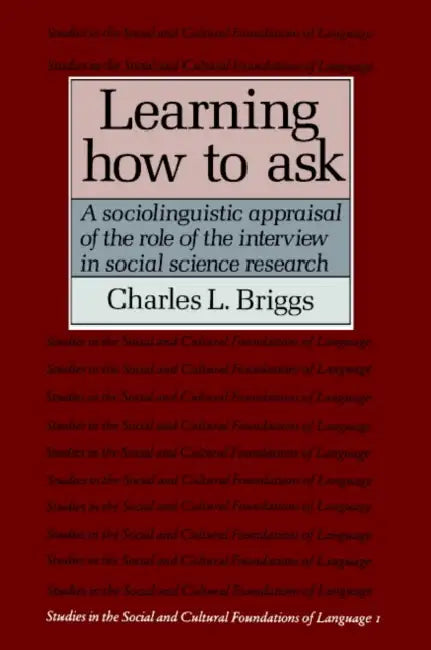Learning How to Ask: A Sociolinguistic Appraisal of the Role of the Interview in Social Science Research by Charles L. Briggs, Judith Irvine, Bambi Schieffelin