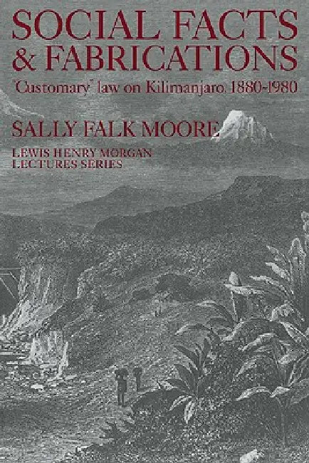 Social Facts and Fabrications: Customary Law on Kilimanjaro, 1880 1980 by Sally Falk Moore, Sally Falk Moore