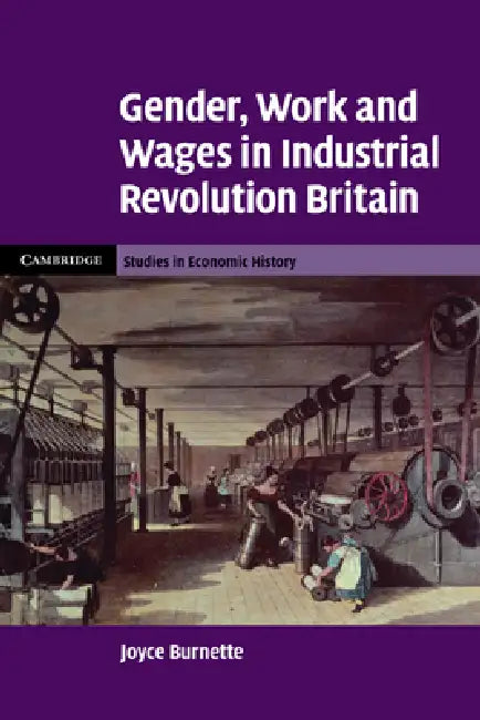 Gender, Work and Wages in Industrial Revolution Britain by Joyce Burnette
