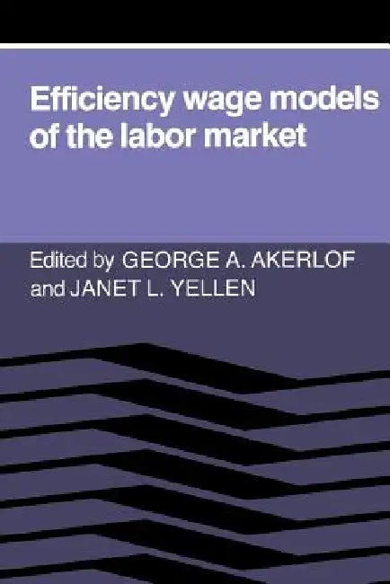 Efficiency Wage Models of the Labor Market by George A. Akerlof, Janet L. Yellen, Akerlof