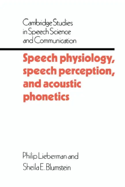 Speech Physiology, Speech Perception, and Acoustic Phonetics by Philip Lieberman, Shelia E. Blumstein, Sheila Blumstein