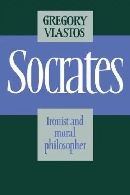 Socrates: Ironist and Moral Philosopher by Gregory Vlastos