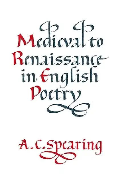 Medieval to Renaissance in English Poetry by A. C. Spearing