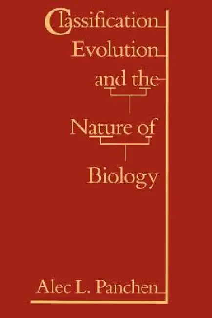 Classification, Evolution, and the Nature of Biology by Alec L. Panchen