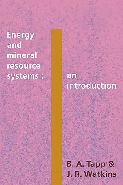 Energy and Mineral Resource Systems: An Introduction by B. A. Tapp, J. R. Watkins