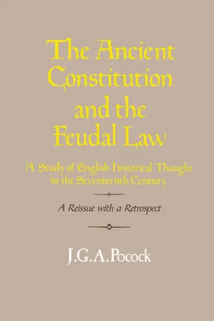 The Ancient Constitution and the Feudal Law: A Study of English Historical Thought in the Seventeenth Century by J. G. a. Pocock