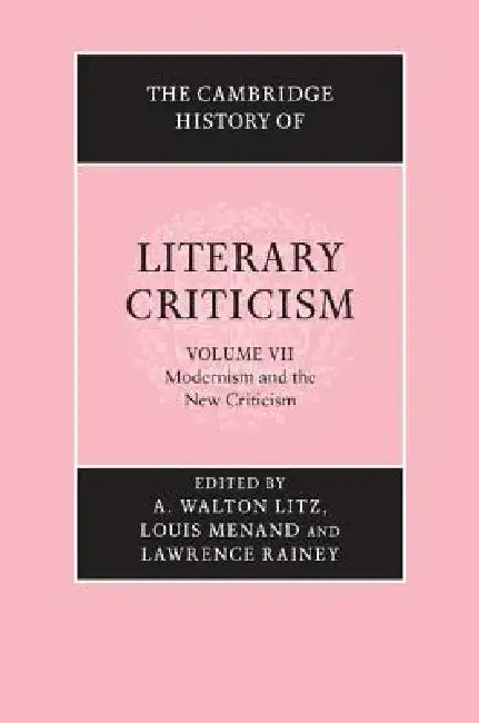 The Cambridge History of Literary Criticism: Volume 7, Modernism and the New Criticism by A. Walton Litz, Louis Menand, Lawrence Rainey