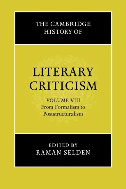 The Cambridge History of Literary Criticism: Volume 8, from Formalism to Poststructuralism by Raman Selden