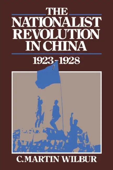 The Nationalist Revolution in China, 1923 1928 by C. Martin Wilbur, Wilbur C. Martin