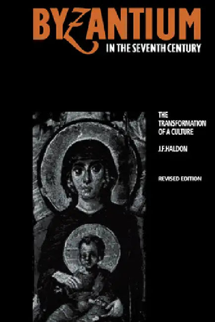 Byzantium in the Seventh Century: The Transformation of a Culture by John F. Haldon, J. F. Haldon, Haldon J. F.