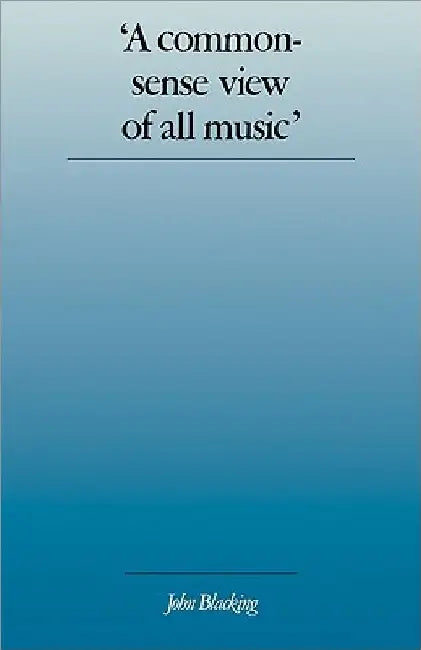 'A Commonsense View of All Music': Reflections on Percy Grainger's Contribution to Ethnomusicology and Music Education by John Blacking