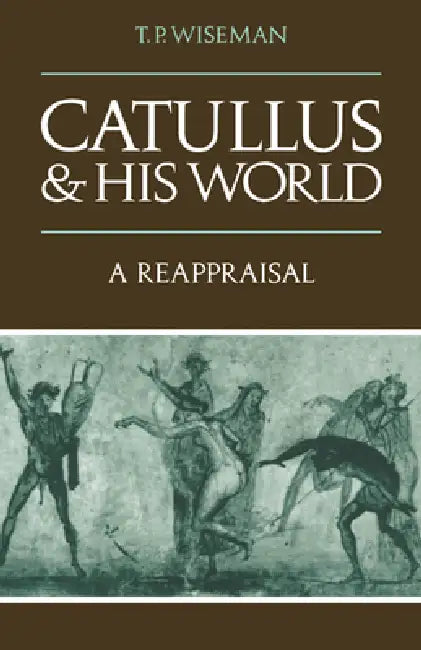 Catullus and His World: A Reappraisal by T. P. Wiseman