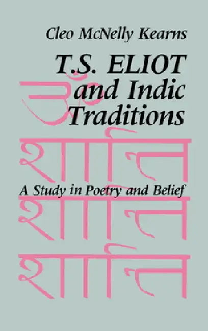 T. S. Eliot and Indic Traditions: A Study in Poetry and Belief by Cleo McNelly Kearns