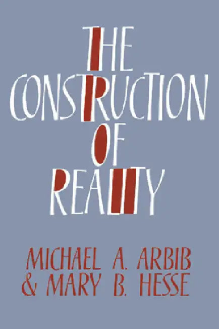 The Construction of Reality by Michael A. Arbib, Mary B. Hesse