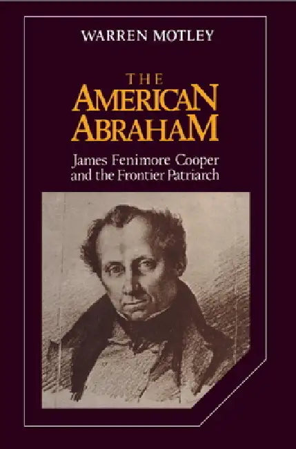 The American Abraham: James Fenimore Cooper and the Frontier Patriarch by Warren Motley, Albert Gelpi, Ross Posnock
