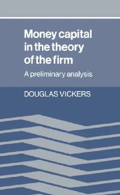 Money Capital in the Theory of the Firm: A Preliminary Analysis by Douglas Vickers