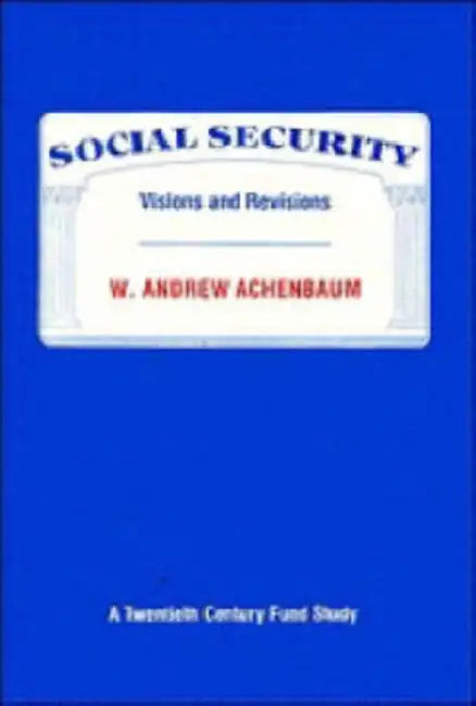 Social Security: Visions and Revisions: A Twentieth Century Fund Study by W. Andrew Achenbaum