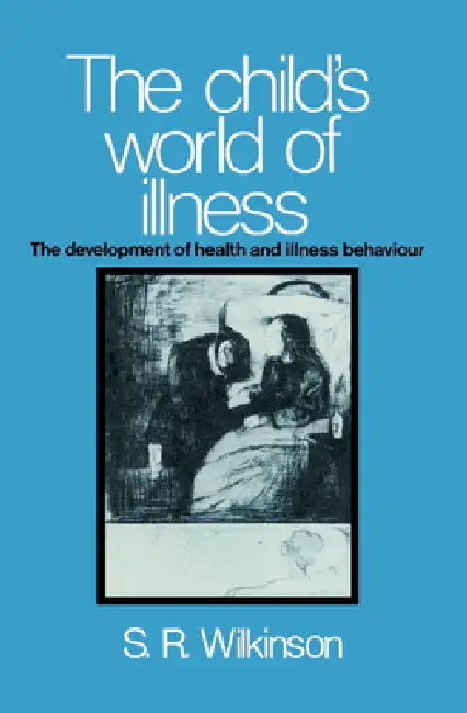 The Child's World of Illness: The Development of Health and Illness Behaviour by Simon R. Wilkinson