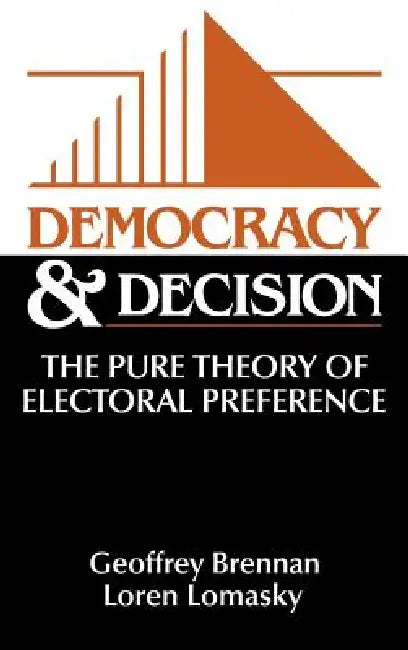 Democracy and Decision: The Pure Theory of Electoral Preference by Geoffrey Brennan, H. Geoffrey Brennan, Loren E. Lomasky
