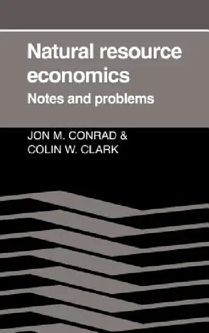 Natural Resource Economics: Notes and Problems by Jon M. Conrad, Colin W. Clark, Conrad Jon M.