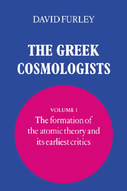 The Greek Cosmologists: Volume 1, the Formation of the Atomic Theory and Its Earliest Critics by David Furley, Furley David