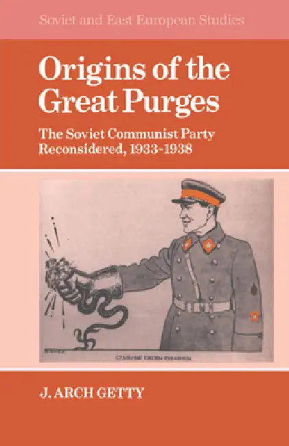 Origins of the Great Purges: The Soviet Communist Party Reconsidered, 1933 1938 by J. Arch Getty, John Archibald Getty