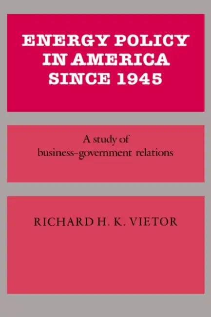 Energy Policy in America Since 1945: A Study of Business-Government Relations by Richard H. Victor, Vietor Richard H K