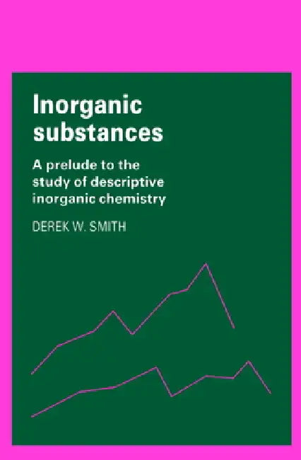 Inorganic Substances: A Prelude to the Study of Descriptive Inorganic Chemistry by Derek W. Smith