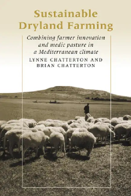 Sustainable Dryland Farming: Combining Farmer Innovation and Medic Pasture in a Mediterranean Climate by L. Chatterton, B. Chatterton, Lynne Chatterton