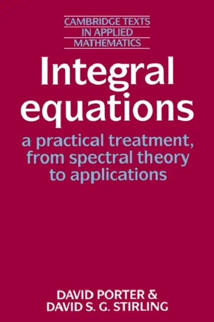 Integral Equations: A Practical Treatment, from Spectral Theory to Applications by David Porter, David S. Stirling, Porter David