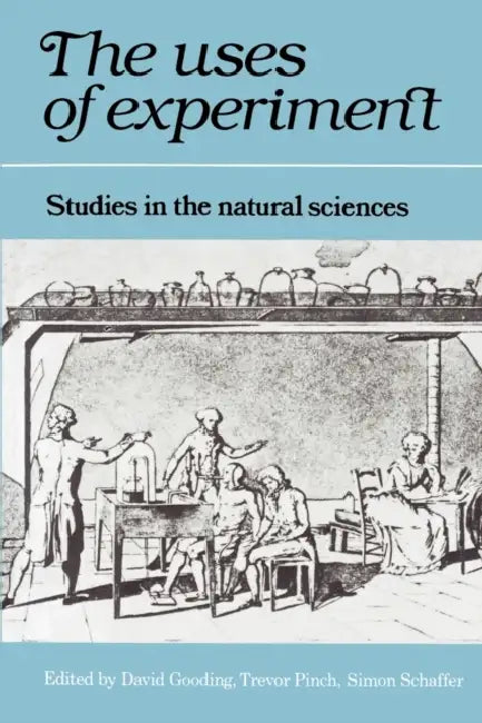 The Uses of Experiment: Studies in the Natural Sciences by David Gooding, Simon Schaffer, Trevor Pinch