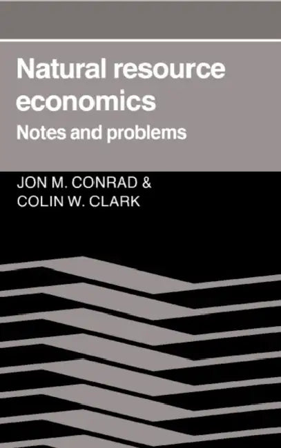 Natural Resource Economics: Notes and Problems by Jon M. Conrad, Colin W. Clark, Colin W. Clark