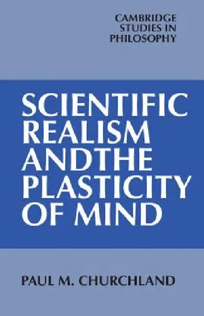 Scientific Realism and the Plasticity of Mind by Paul M. Churchland