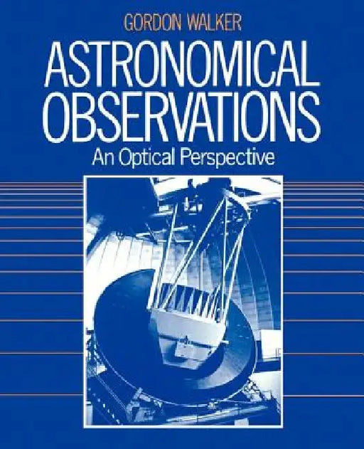 Astronomical Observations: An Optical Perspective by Gordon Walker