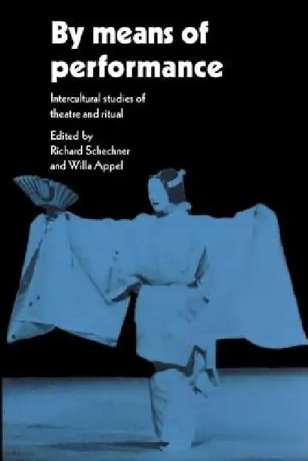 By Means of Performance: Intercultural Studies of Theatre and Ritual by Richard Schechner, Willa Appel