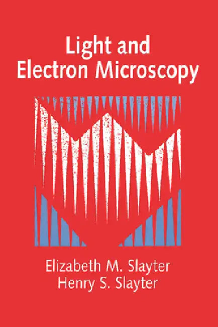 Light and Electron Microscopy by Elizabeth M. Slayter, Henry S. Slayter