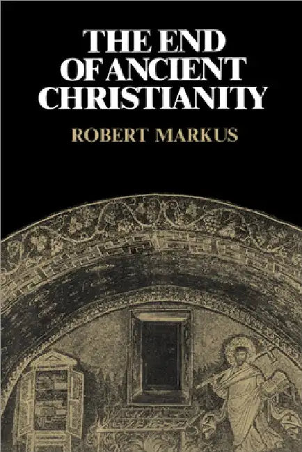 The End of Ancient Christianity by R. A. Markus