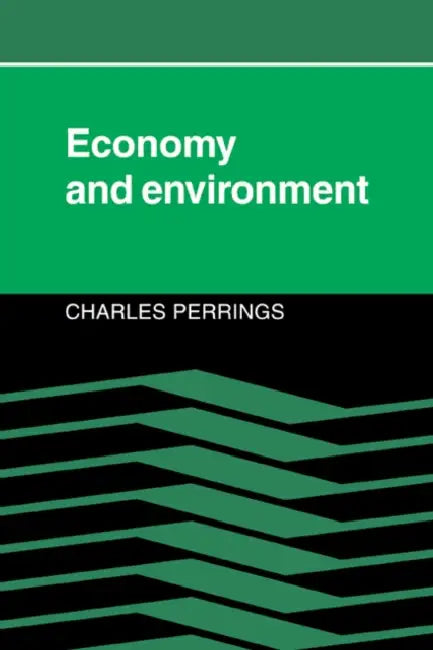 Economy and Environment: A Theoretical Essay on the Interdependence of Economic and Environmental Systems by Charles Perrings