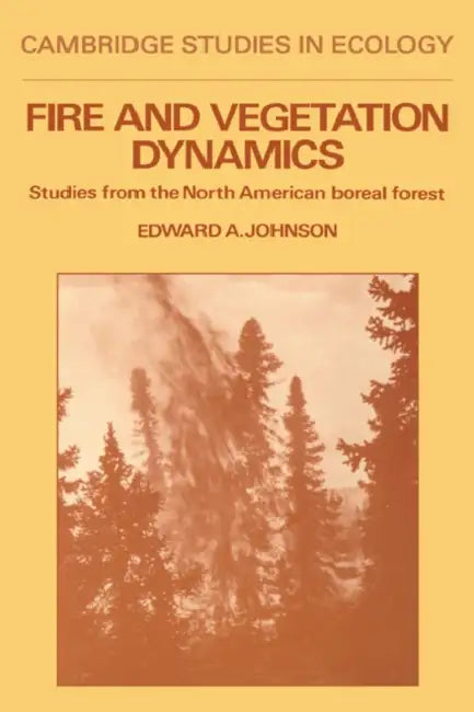 Fire and Vegetation Dynamics: Studies from the North American Boreal Forest by Edward A. Johnson, E. A. Johnson, H. J. B. Birks