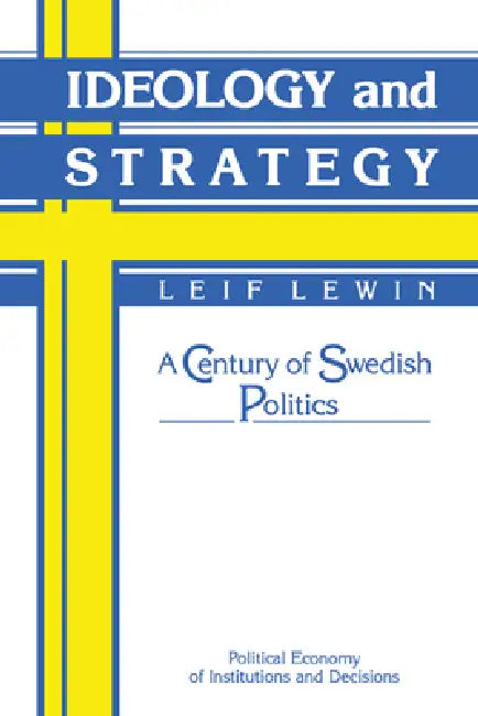 Ideology and Strategy: A Century of Swedish Politics by Leif Lewin, Randall Calvert, Thrainn Eggertsson