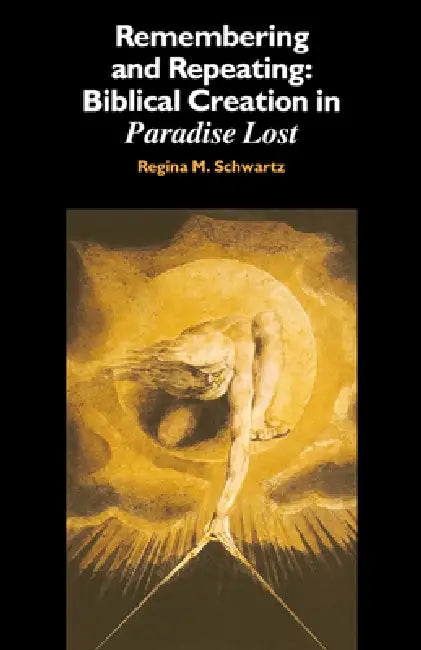 Remembering and Repeating: Biblical Creation in 'Paradise Lost' by Regina M. Schwartz, Schwartz Regina M.