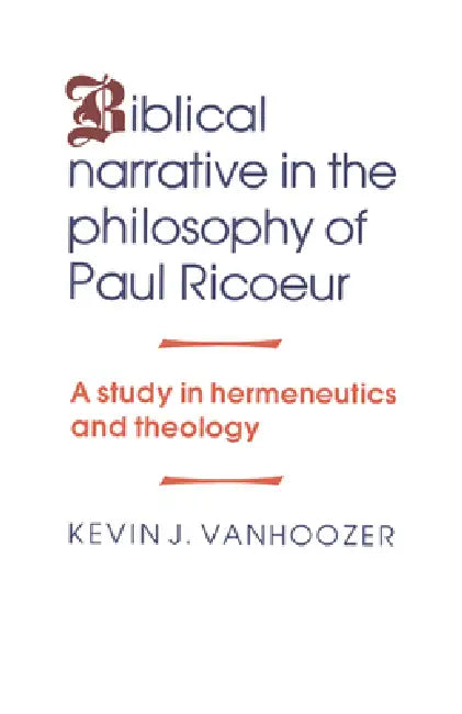 Biblical Narrative in the Philosophy of Paul Ricoeur: A Study in Hermeneutics and Theology by Kevin J. Vanhoozer