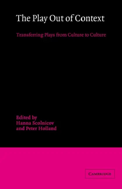 The Play Out of Context: Transferring Plays from Culture to Culture by Hanna Scolnicov, Peter Holland, Hanna Scolnicov